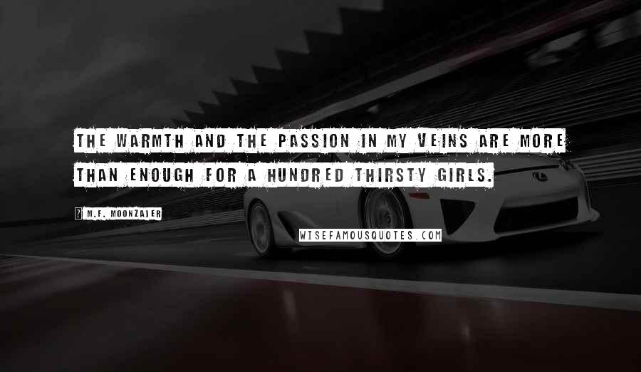 M.F. Moonzajer Quotes: The warmth and the passion in my veins are more than enough for a hundred thirsty girls.