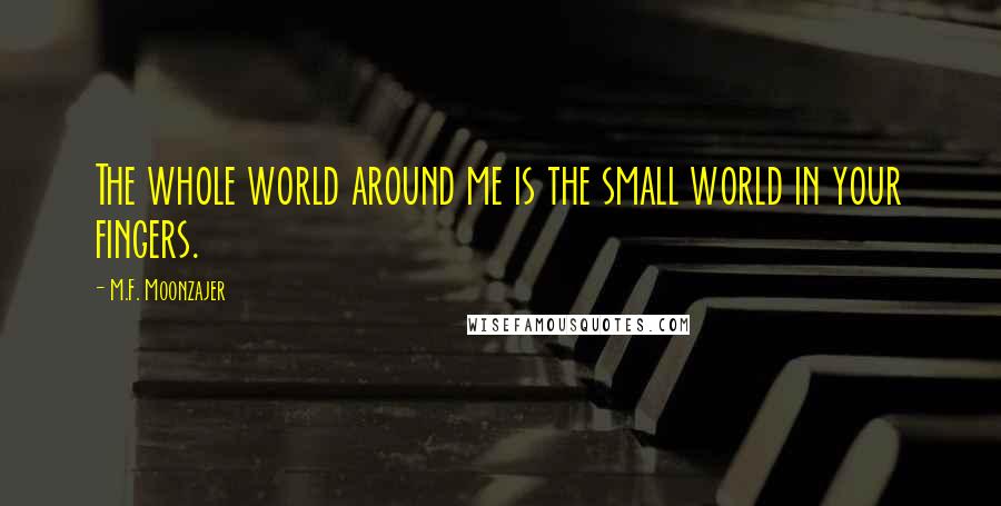 M.F. Moonzajer Quotes: The whole world around me is the small world in your fingers.