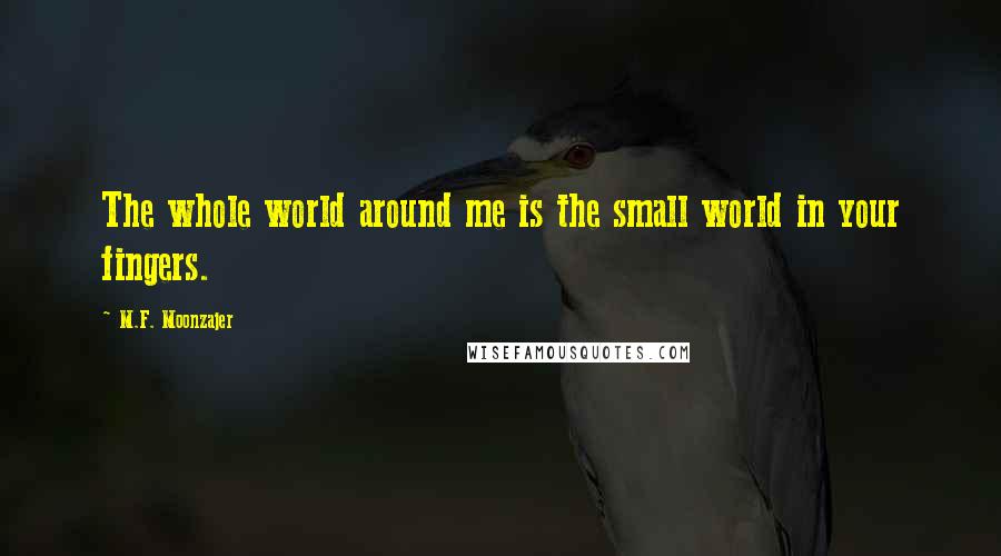 M.F. Moonzajer Quotes: The whole world around me is the small world in your fingers.