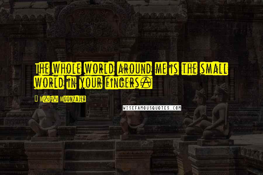 M.F. Moonzajer Quotes: The whole world around me is the small world in your fingers.