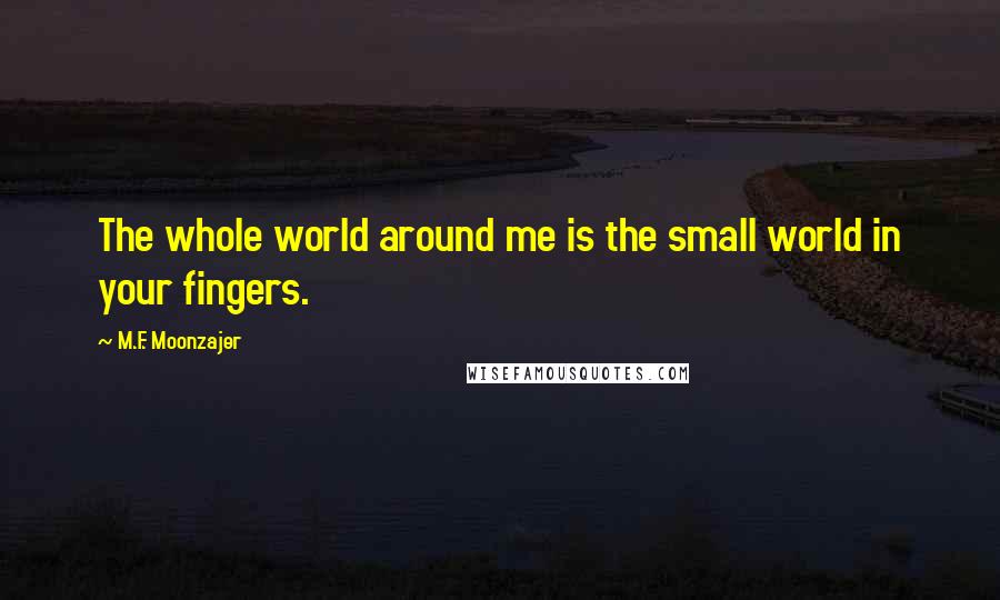 M.F. Moonzajer Quotes: The whole world around me is the small world in your fingers.