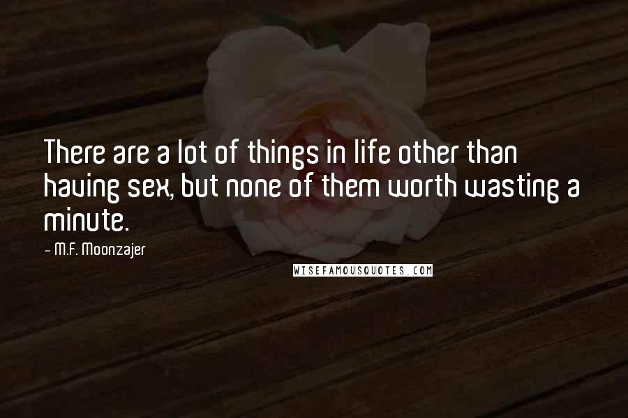 M.F. Moonzajer Quotes: There are a lot of things in life other than having sex, but none of them worth wasting a minute.
