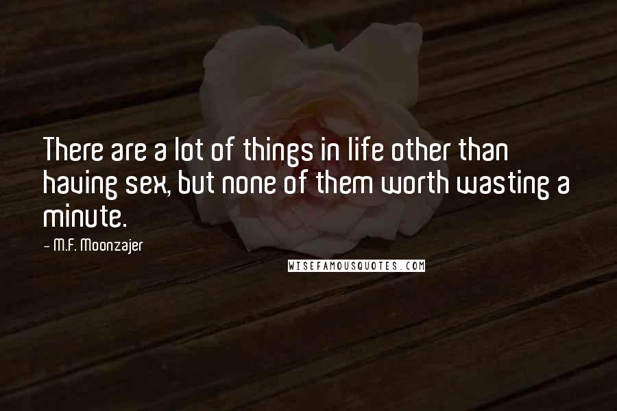 M.F. Moonzajer Quotes: There are a lot of things in life other than having sex, but none of them worth wasting a minute.