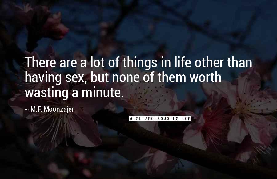 M.F. Moonzajer Quotes: There are a lot of things in life other than having sex, but none of them worth wasting a minute.