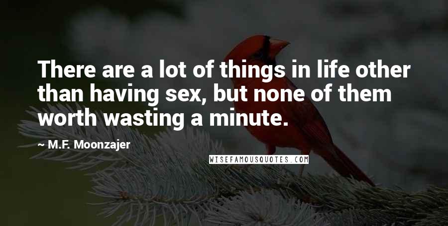M.F. Moonzajer Quotes: There are a lot of things in life other than having sex, but none of them worth wasting a minute.