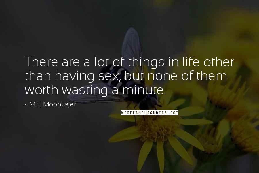 M.F. Moonzajer Quotes: There are a lot of things in life other than having sex, but none of them worth wasting a minute.