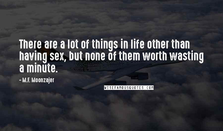 M.F. Moonzajer Quotes: There are a lot of things in life other than having sex, but none of them worth wasting a minute.