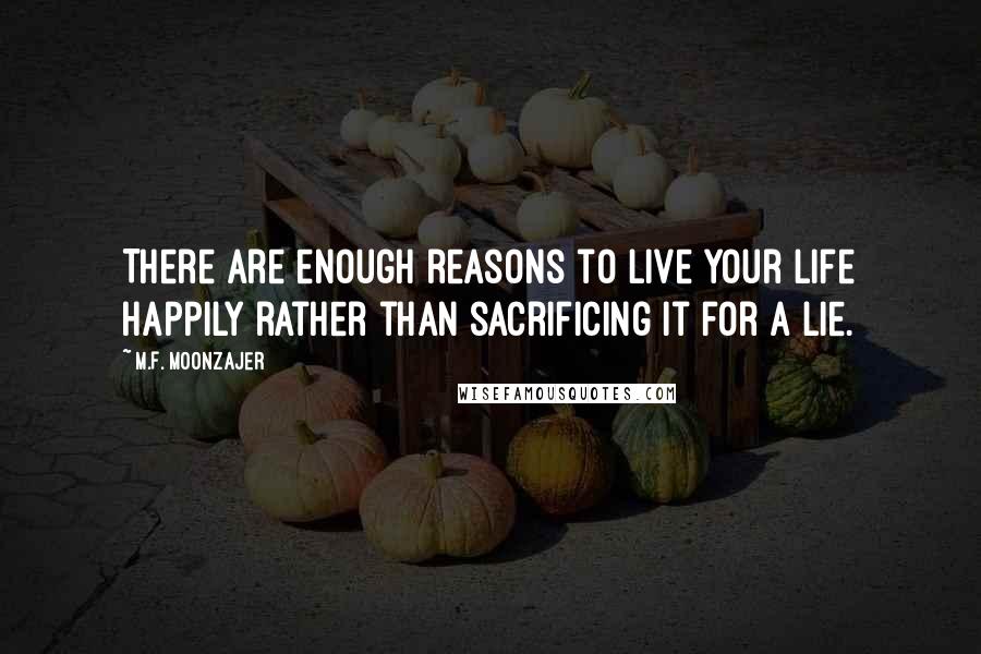 M.F. Moonzajer Quotes: There are enough reasons to live your life happily rather than sacrificing it for a lie.