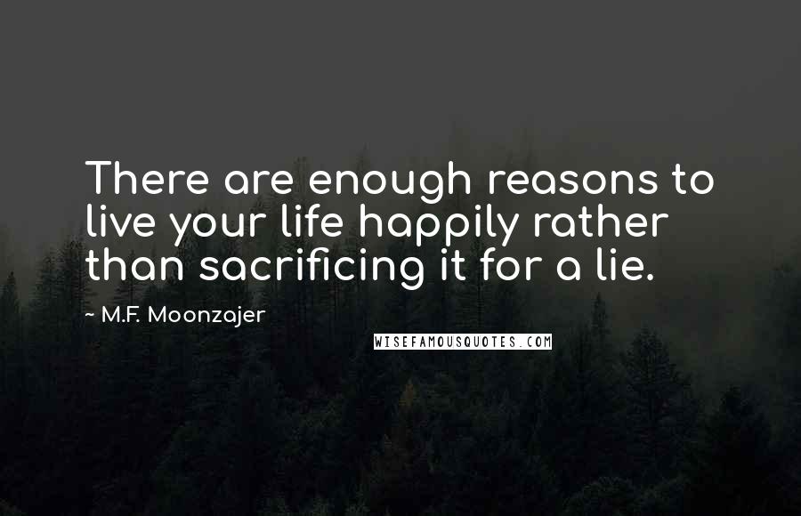 M.F. Moonzajer Quotes: There are enough reasons to live your life happily rather than sacrificing it for a lie.