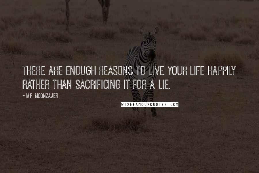 M.F. Moonzajer Quotes: There are enough reasons to live your life happily rather than sacrificing it for a lie.