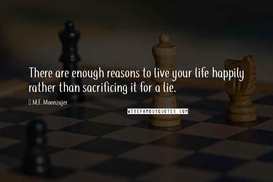 M.F. Moonzajer Quotes: There are enough reasons to live your life happily rather than sacrificing it for a lie.