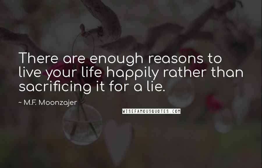 M.F. Moonzajer Quotes: There are enough reasons to live your life happily rather than sacrificing it for a lie.