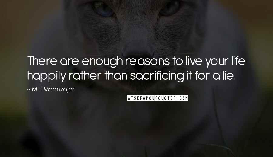 M.F. Moonzajer Quotes: There are enough reasons to live your life happily rather than sacrificing it for a lie.