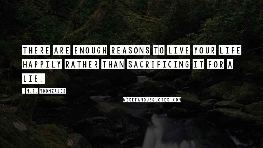 M.F. Moonzajer Quotes: There are enough reasons to live your life happily rather than sacrificing it for a lie.