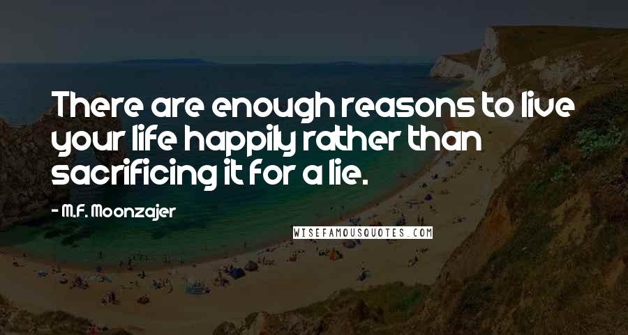 M.F. Moonzajer Quotes: There are enough reasons to live your life happily rather than sacrificing it for a lie.