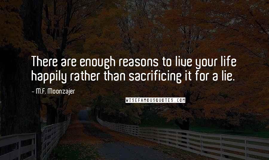 M.F. Moonzajer Quotes: There are enough reasons to live your life happily rather than sacrificing it for a lie.