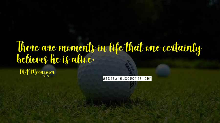 M.F. Moonzajer Quotes: There are moments in life that one certainly believes he is alive.