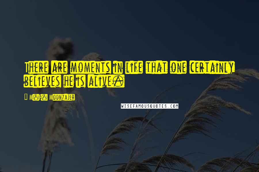 M.F. Moonzajer Quotes: There are moments in life that one certainly believes he is alive.