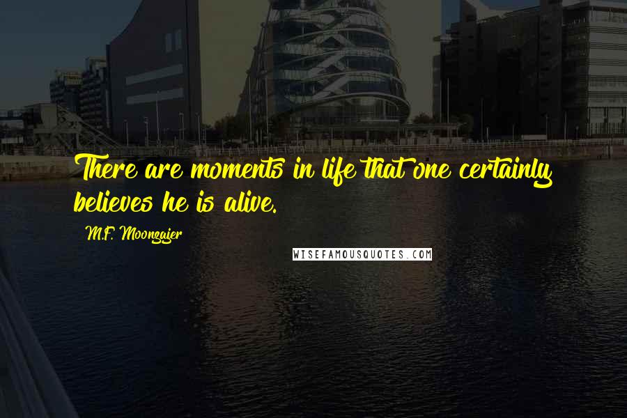 M.F. Moonzajer Quotes: There are moments in life that one certainly believes he is alive.