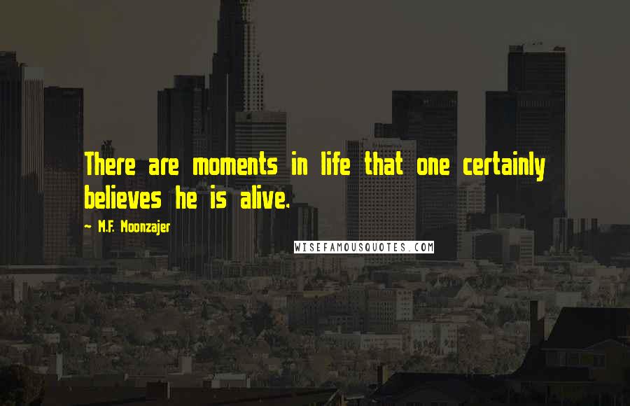 M.F. Moonzajer Quotes: There are moments in life that one certainly believes he is alive.