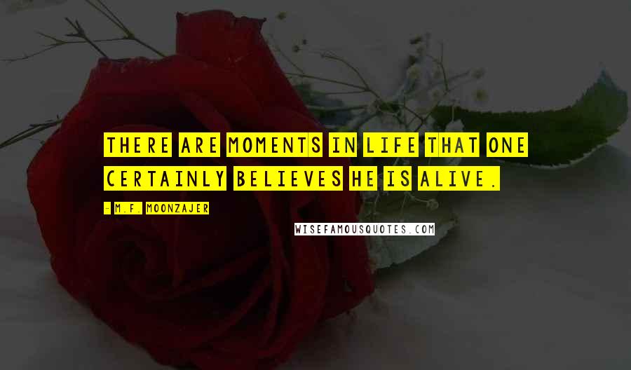 M.F. Moonzajer Quotes: There are moments in life that one certainly believes he is alive.