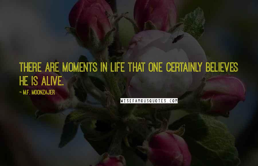 M.F. Moonzajer Quotes: There are moments in life that one certainly believes he is alive.