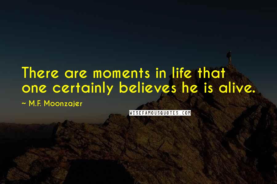 M.F. Moonzajer Quotes: There are moments in life that one certainly believes he is alive.