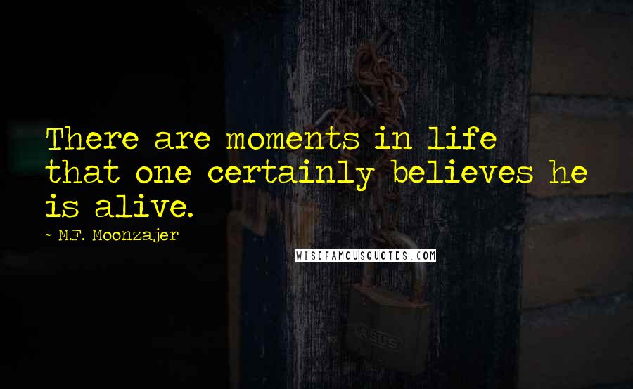 M.F. Moonzajer Quotes: There are moments in life that one certainly believes he is alive.