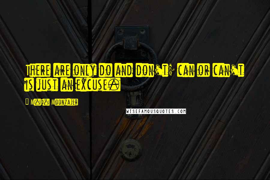 M.F. Moonzajer Quotes: There are only do and don't; can or can't is just an excuse.