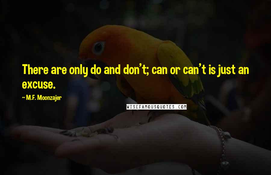 M.F. Moonzajer Quotes: There are only do and don't; can or can't is just an excuse.