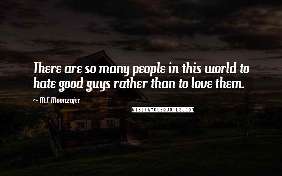 M.F. Moonzajer Quotes: There are so many people in this world to hate good guys rather than to love them.