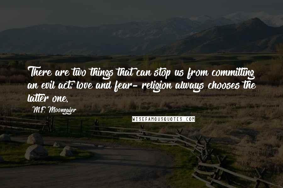 M.F. Moonzajer Quotes: There are two things that can stop us from committing an evil act; love and fear- religion always chooses the latter one.