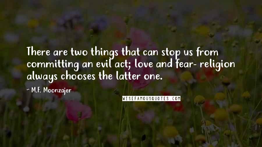 M.F. Moonzajer Quotes: There are two things that can stop us from committing an evil act; love and fear- religion always chooses the latter one.