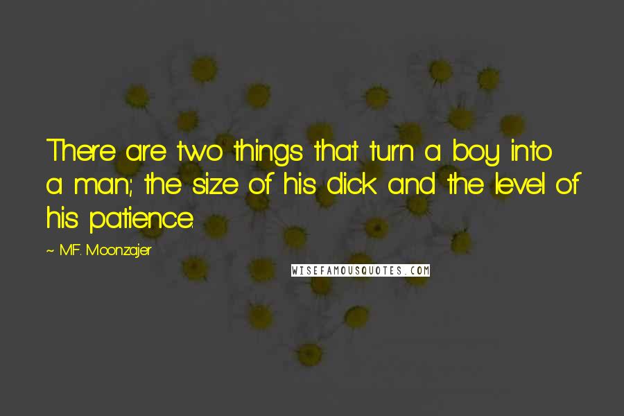 M.F. Moonzajer Quotes: There are two things that turn a boy into a man; the size of his dick and the level of his patience.