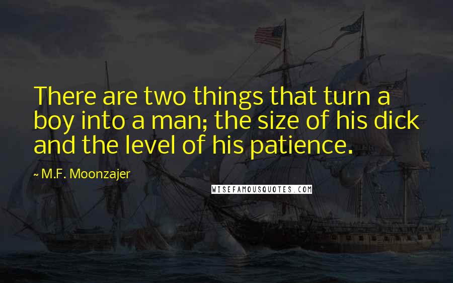 M.F. Moonzajer Quotes: There are two things that turn a boy into a man; the size of his dick and the level of his patience.