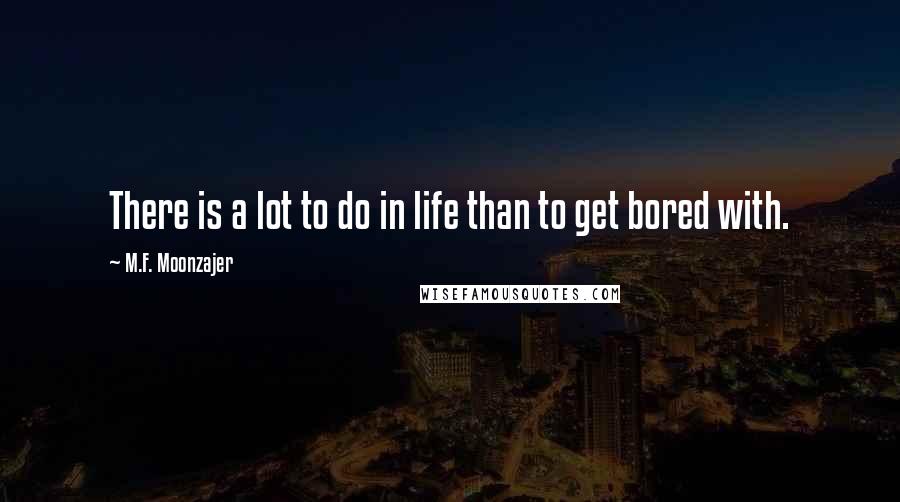 M.F. Moonzajer Quotes: There is a lot to do in life than to get bored with.