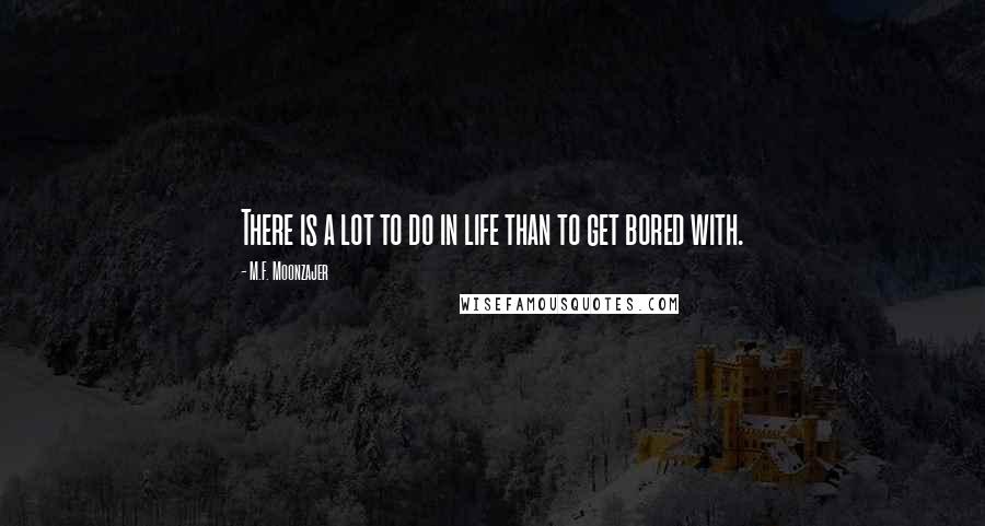 M.F. Moonzajer Quotes: There is a lot to do in life than to get bored with.