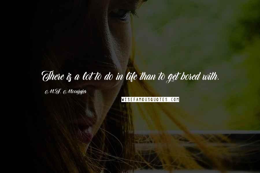 M.F. Moonzajer Quotes: There is a lot to do in life than to get bored with.