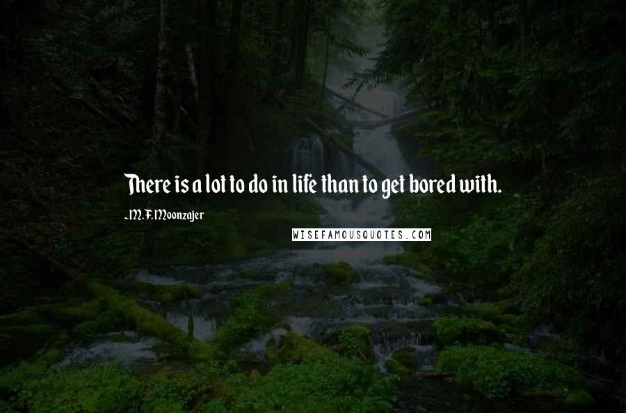 M.F. Moonzajer Quotes: There is a lot to do in life than to get bored with.