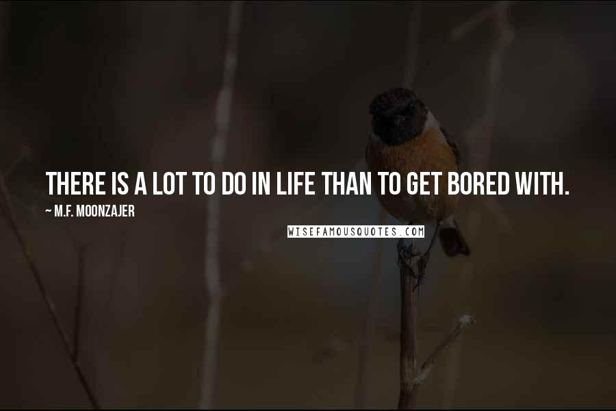 M.F. Moonzajer Quotes: There is a lot to do in life than to get bored with.