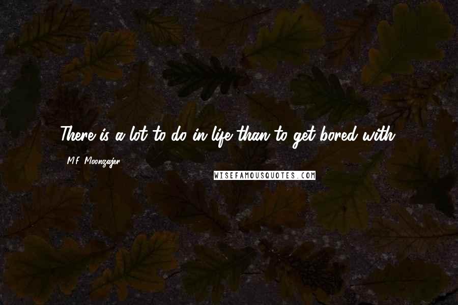 M.F. Moonzajer Quotes: There is a lot to do in life than to get bored with.