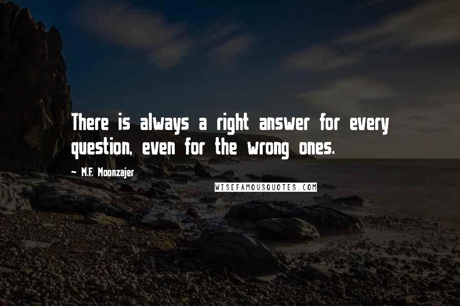 M.F. Moonzajer Quotes: There is always a right answer for every question, even for the wrong ones.