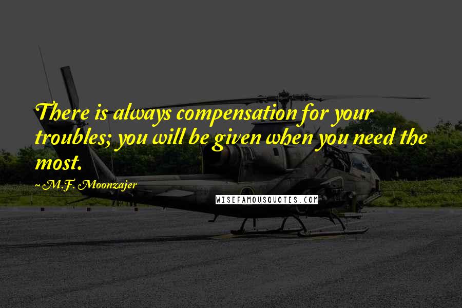 M.F. Moonzajer Quotes: There is always compensation for your troubles; you will be given when you need the most.