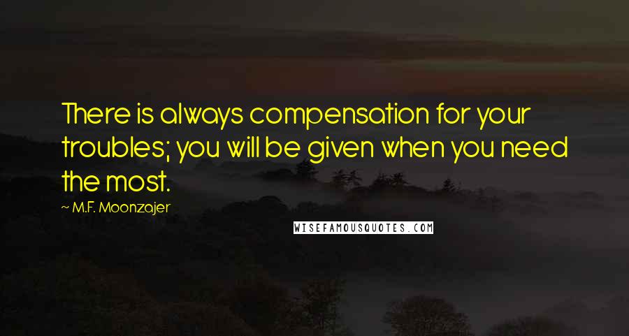 M.F. Moonzajer Quotes: There is always compensation for your troubles; you will be given when you need the most.