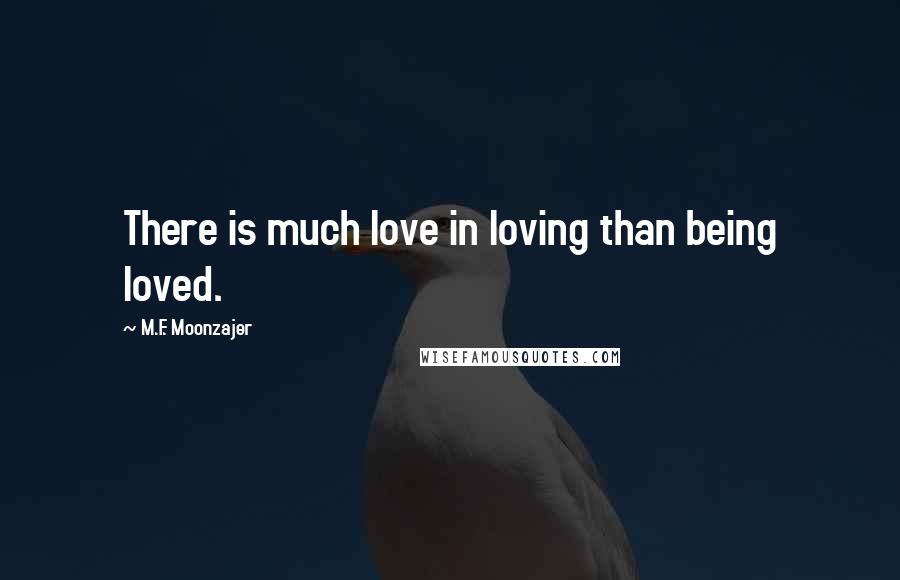 M.F. Moonzajer Quotes: There is much love in loving than being loved.