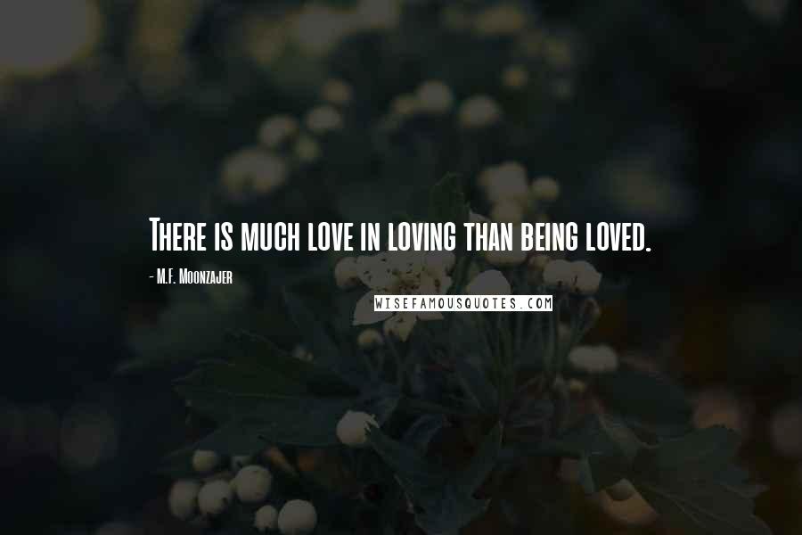 M.F. Moonzajer Quotes: There is much love in loving than being loved.