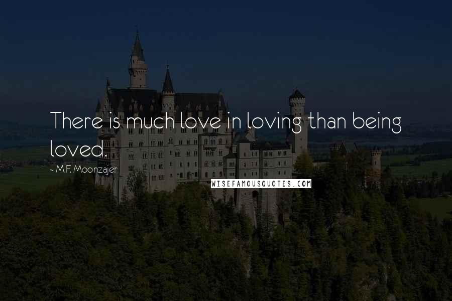 M.F. Moonzajer Quotes: There is much love in loving than being loved.