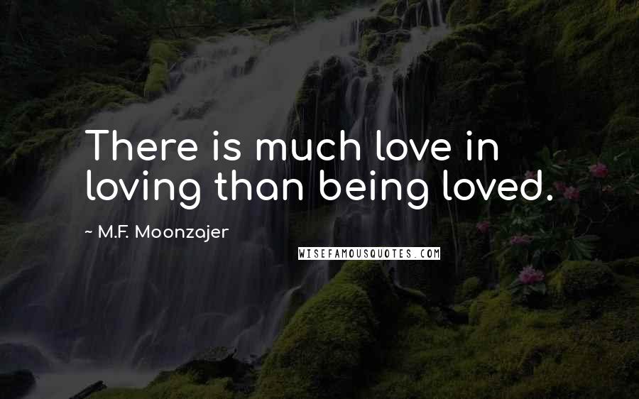 M.F. Moonzajer Quotes: There is much love in loving than being loved.
