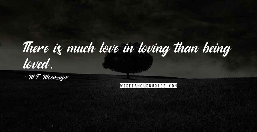 M.F. Moonzajer Quotes: There is much love in loving than being loved.
