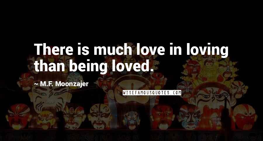 M.F. Moonzajer Quotes: There is much love in loving than being loved.